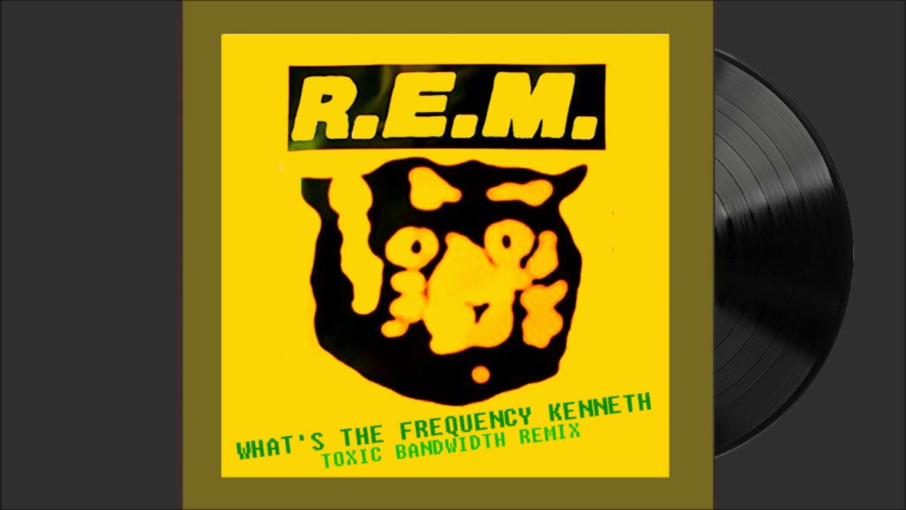 R.E.M - What's The Frequency Kenneth? (Toxic Bandwidth Remix)