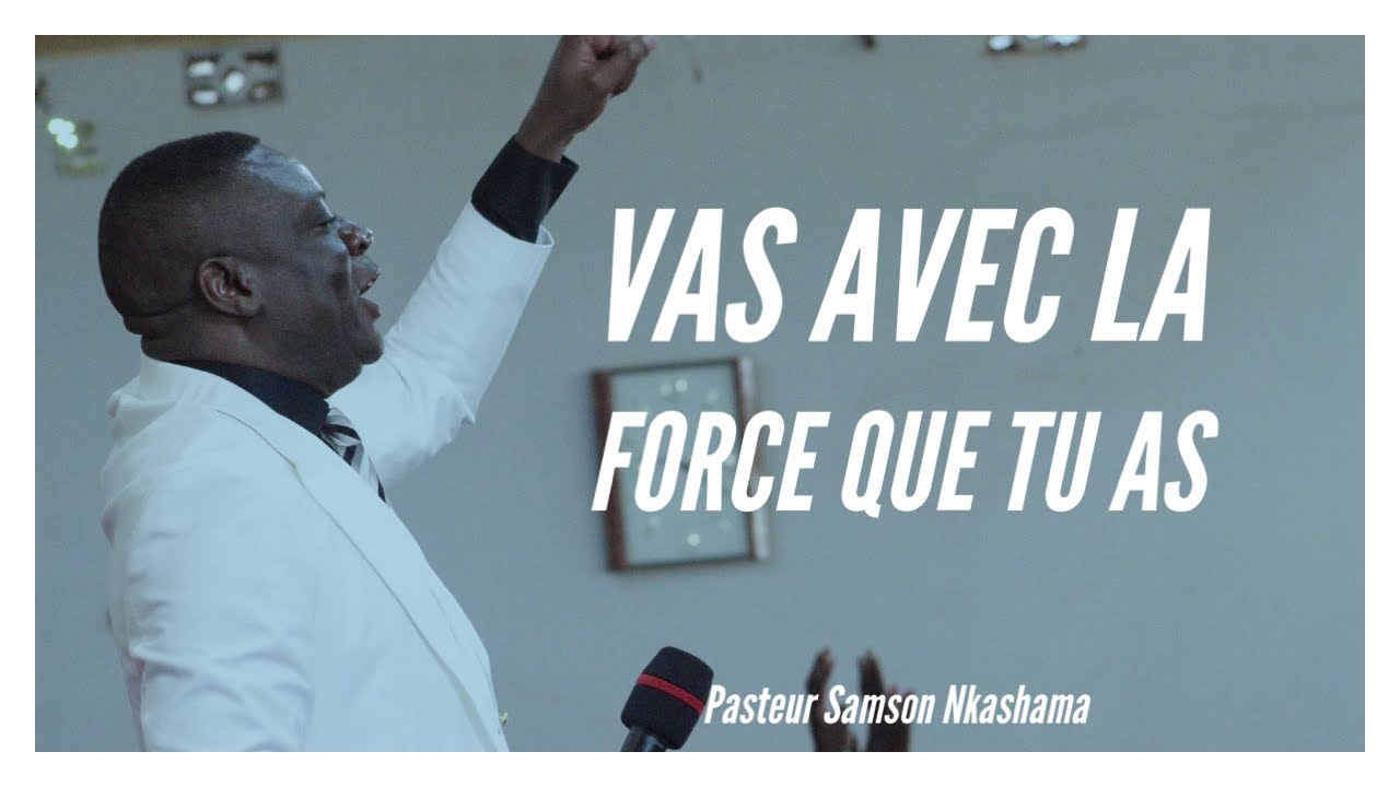 VAS AVEC LA FORCE QUE TU AS - Pasteur Samson Nkashama