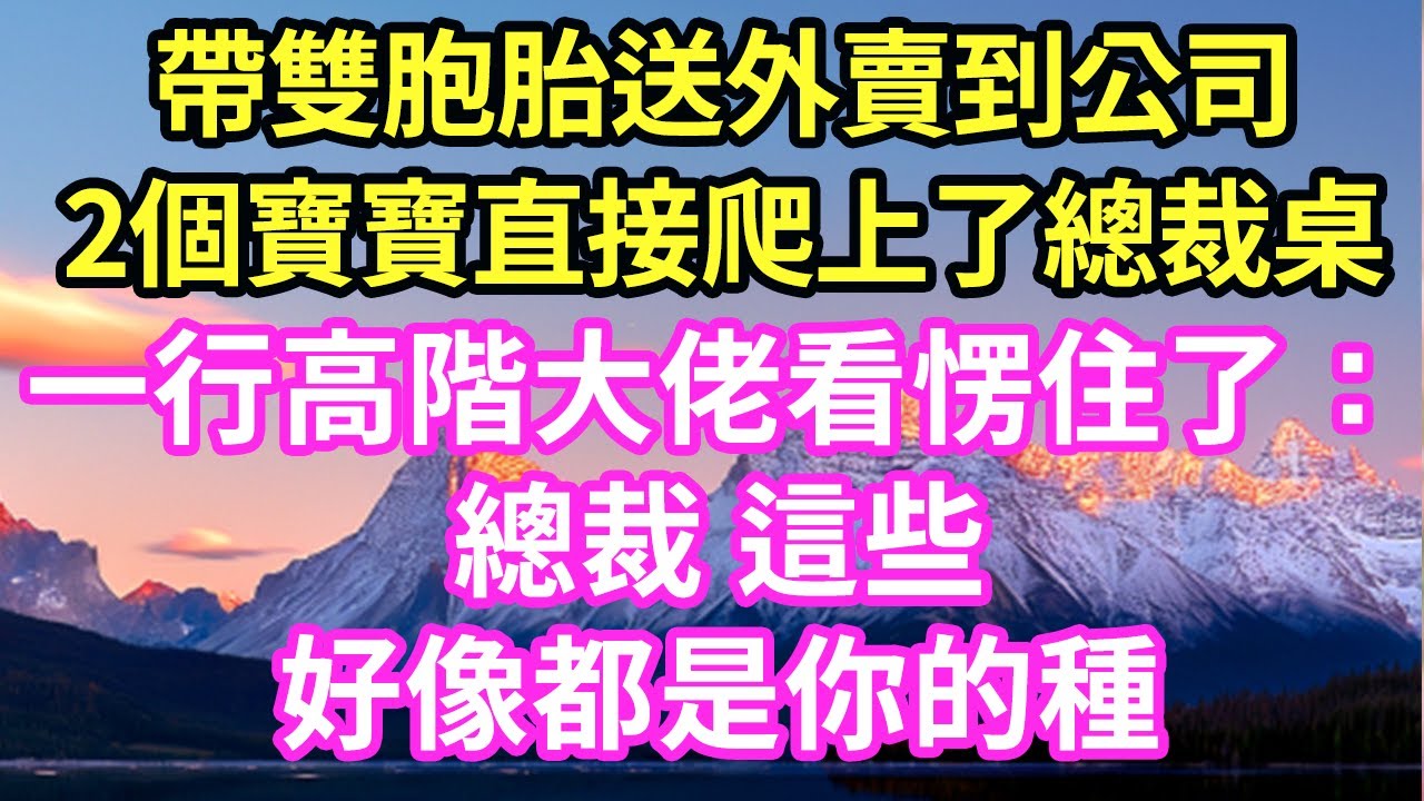 帶雙胞胎送外賣到公司2個寶寶直接爬上了總裁桌一行高階大佬看愣住了：總裁 這些好像都是你的種#現言#總裁#甜文#故事 #言情#一口氣看完