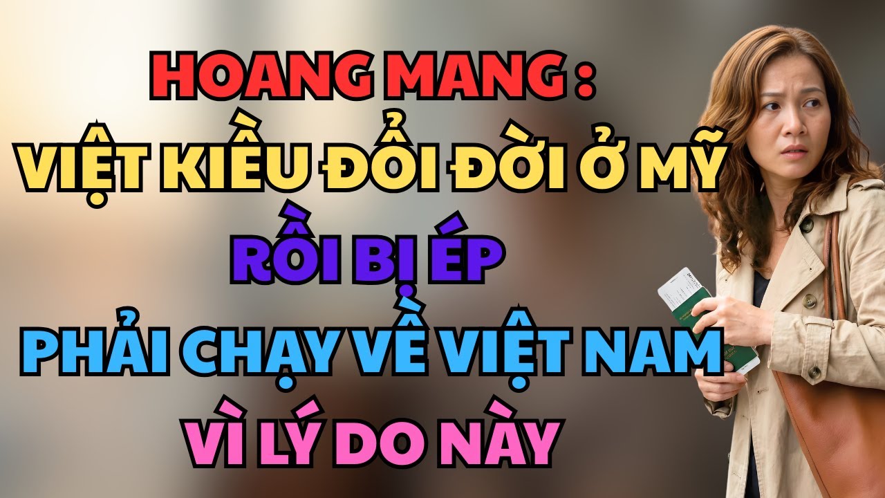 Hoang Mang :Việt Kiều ĐỔI ĐỜI Ở Mỹ Rồi BỊ ÉP Phải Chạy Về Việt Nam Vì Lý Do Này !