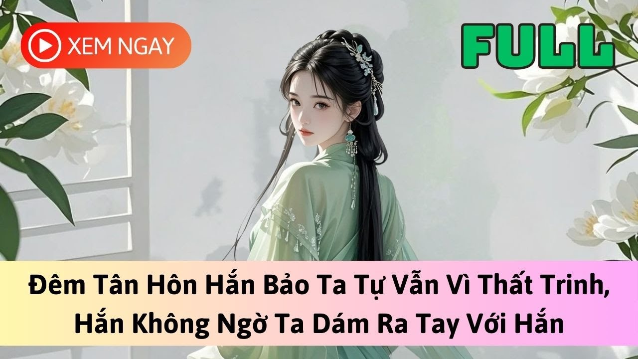 [FULL] ĐÊM TÂN HÔN HẮN BẢO TA TỰ VẪN VÌ THẤT TRINH, HẮN KHÔNG NGỜ TA RA TAY VỚI HẮN | TRUYỆN AUDIO