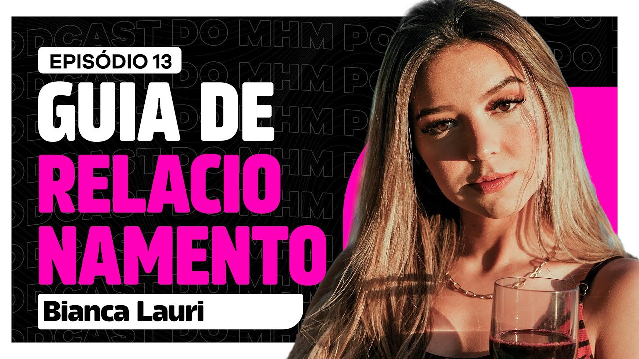 o GUIA dos RELACIONAMENTOS MODERNOS (com Bianca Lauri) | PODCAST do MHM 013