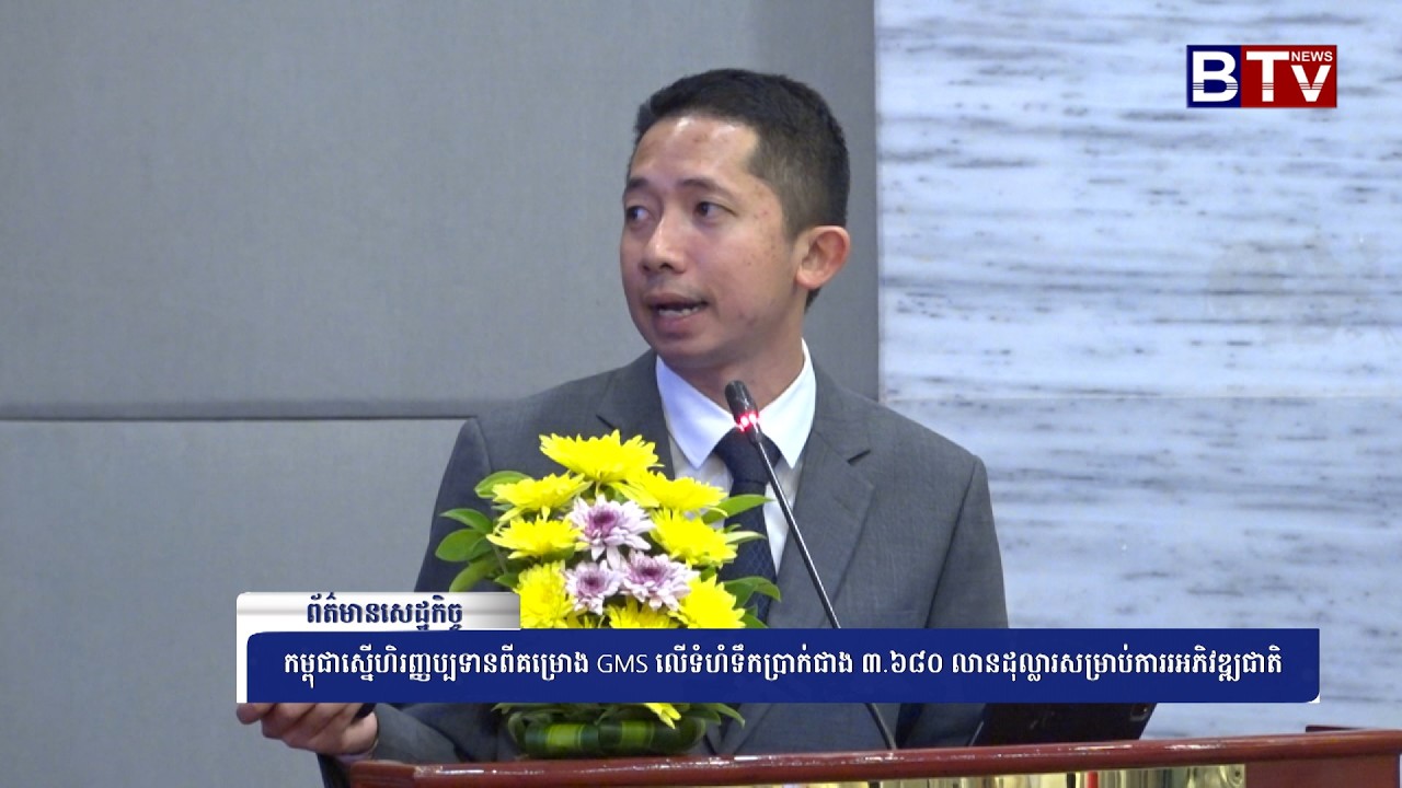 WATCH កម្ពុជាស្នើហិរញ្ញប្បទានពីគម្រោង GMS លើទំហំទឹកប្រាក់ជាង ៣ ៦៨០ លានដុល្លារសម្រាប់ការរអភិវឌ្ឍជាតិ