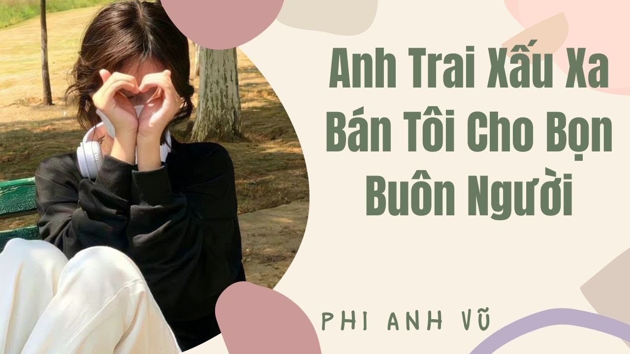 [Truyện Audio] Anh Trai Xấu Xa Bán Tôi Cho Bọn Buôn Người | Phi Anh Vũ