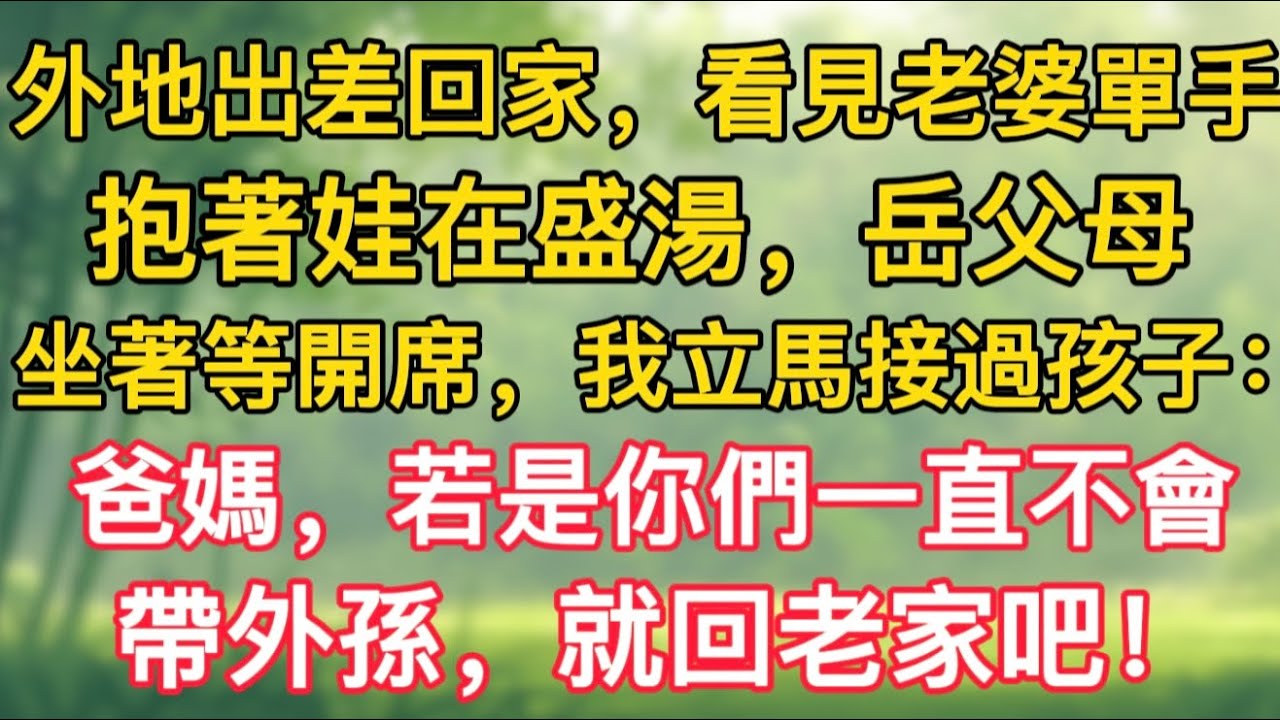 外地出差回家，看見老婆單手抱著娃在盛湯，岳父母坐著等開席，我立馬接過孩子：爸媽，若是你們一直不會帶外孫，就回老家吧！