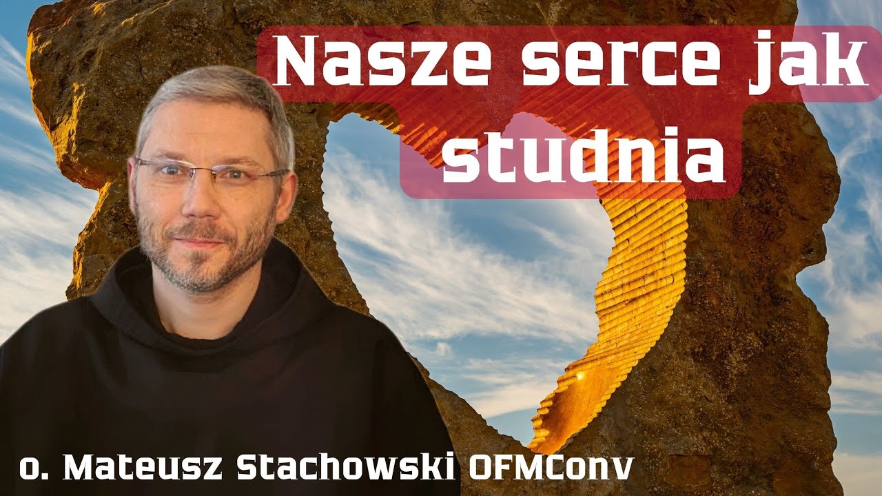 Nasze serce jak studnia. O. Mateusz Stachowski OFMConv 