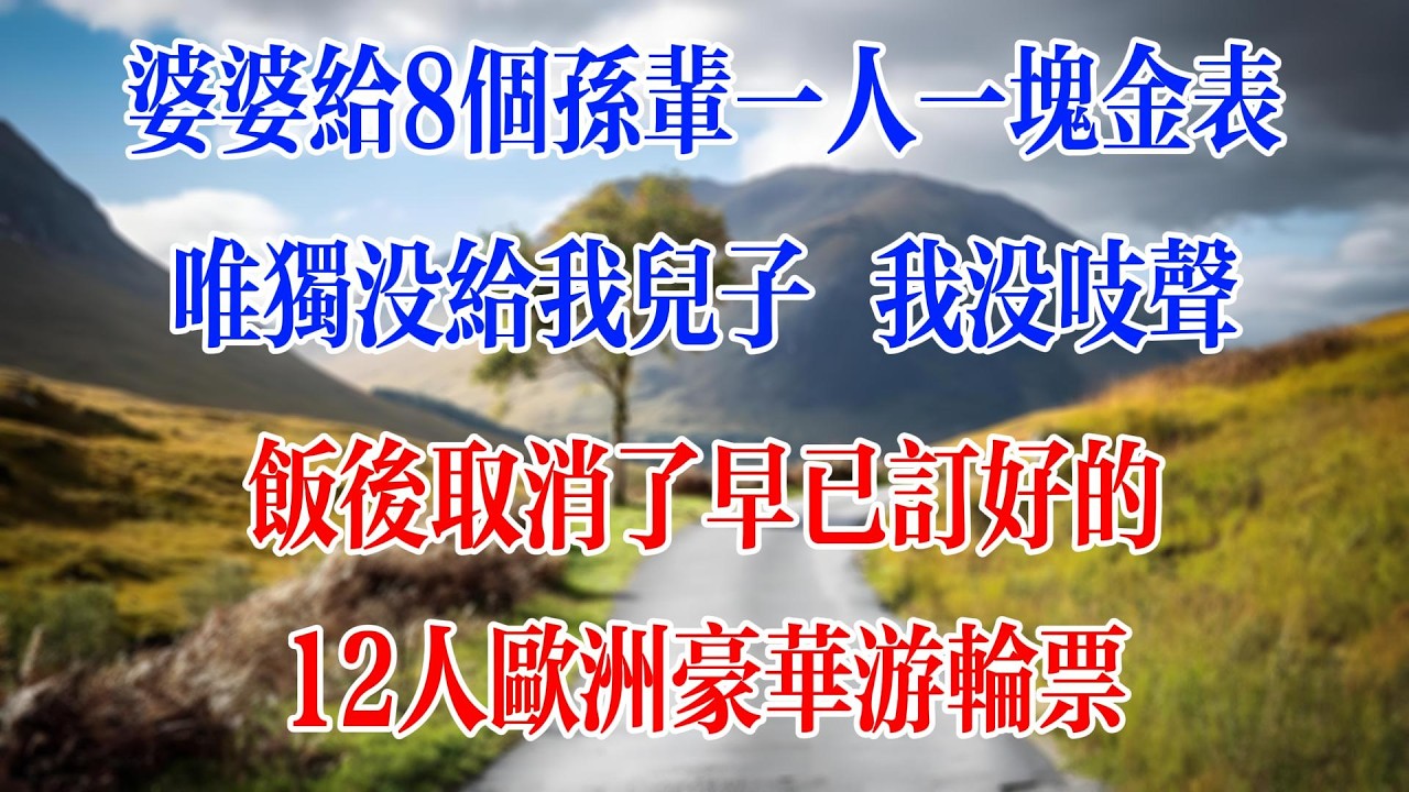 婆婆給8個孫輩一人一塊金錶，唯獨沒給我兒子，我沒吱聲，飯後取消了早已訂好的12人歐洲豪華遊輪票！#情感故事 #人生感悟 #婆媳 #情感 #戀愛