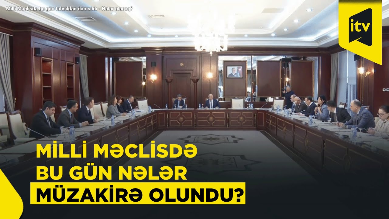 Milli Məclisdə bu gün təhsildən danışıldı - Nələr olacaq?