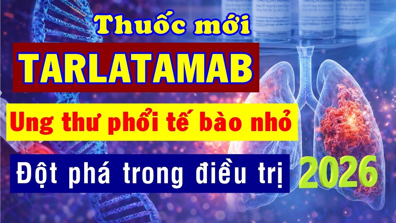Thuốc mới 2026 TARLATAMAB chữa Ung thư phổi tế b&agrave;o nhỏ