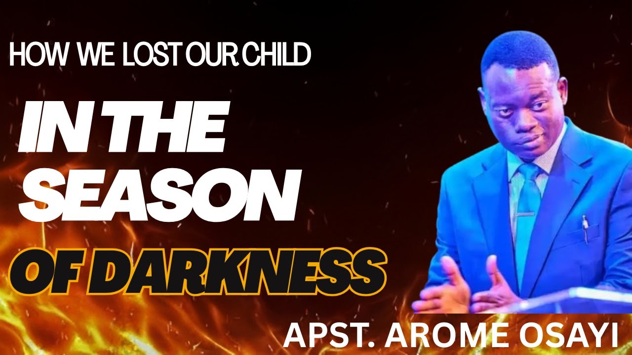 HOW WE LOST OUR CHILD IN THE SEASON OF DARKNESS || APOSTLE AROME OSAYI