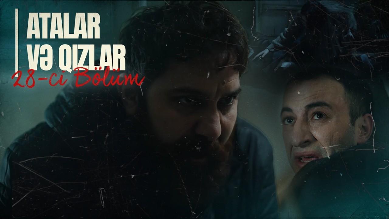 Atalar və Qızlar | 28-ci Bölüm