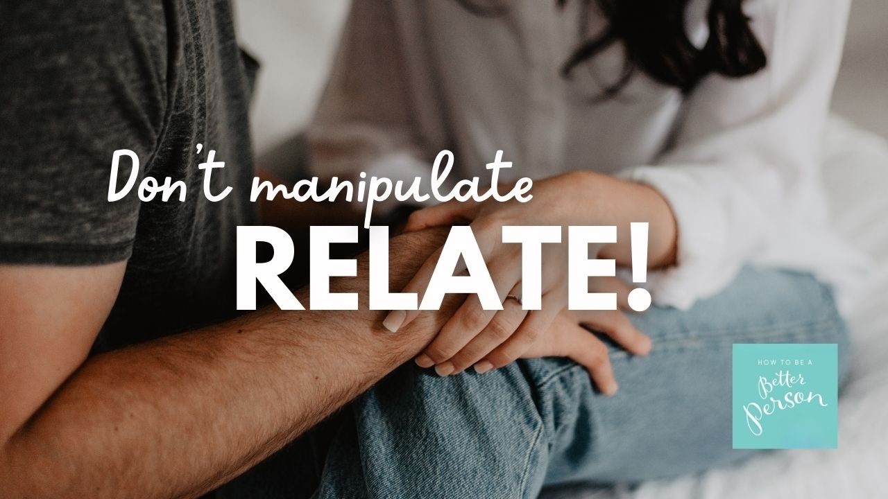Relate, Don't Manipulate: How to Connect With Your Partner