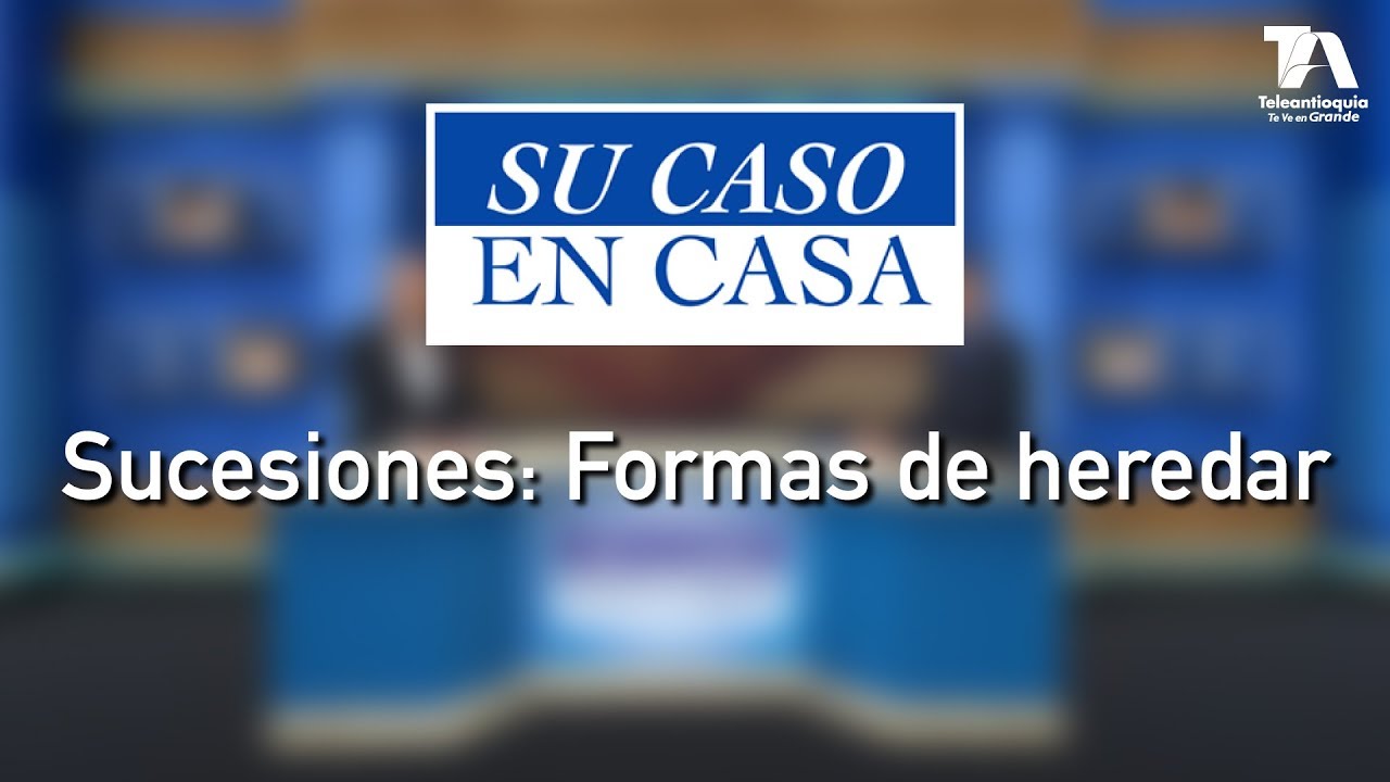 Su Caso en Casa, Sucesiones: Formas de heredar - Teleantioquia