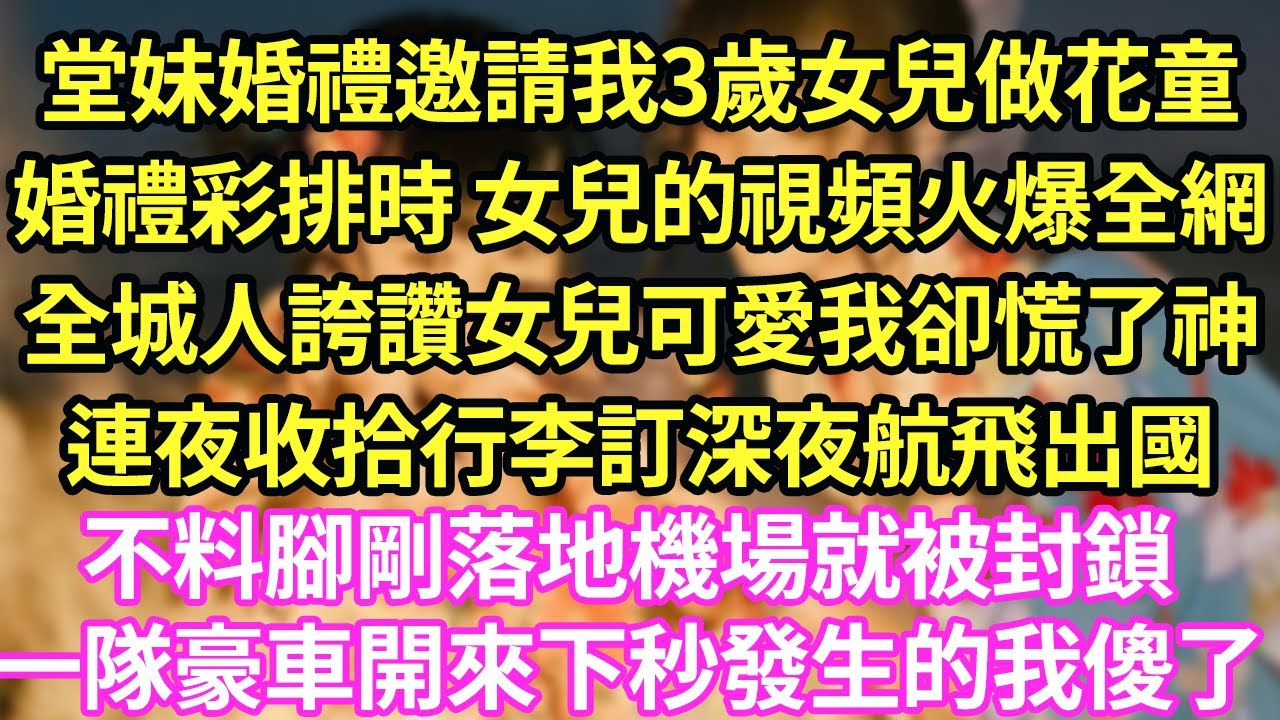 堂妹婚禮邀請我3歲女兒做花童，婚禮彩排時 女兒的視頻火爆全網，全城人誇讚女兒可愛我卻慌了神，連夜收拾行李訂深夜航飛出國，不料腳剛落地機場就被封鎖，一隊豪車開來下秒發生的我傻了#甜寵#小說#霸總