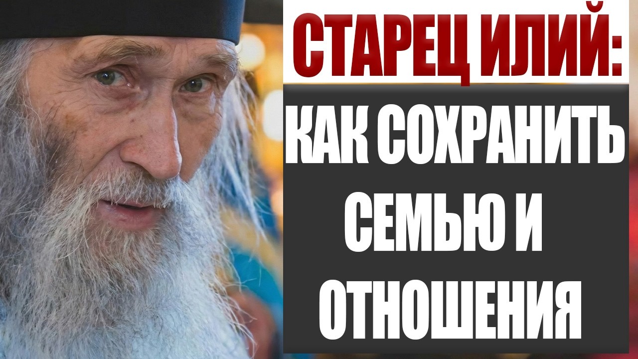 Разрушить Семью Легко, Сохранить — Это Подвиг. Мудрость Старца Илия