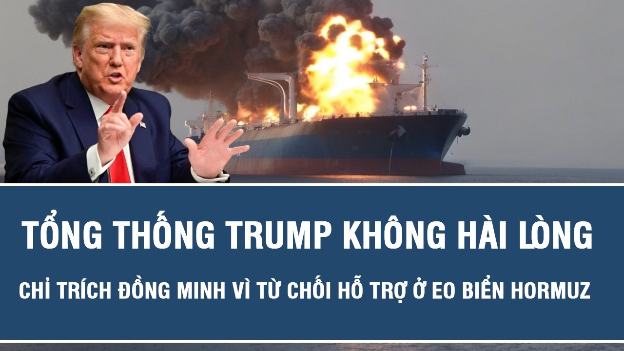 Tổng thống Trump không hài lòng, chỉ trích đồng minh vì từ chối hỗ trợ ở eo biển Hormuz
