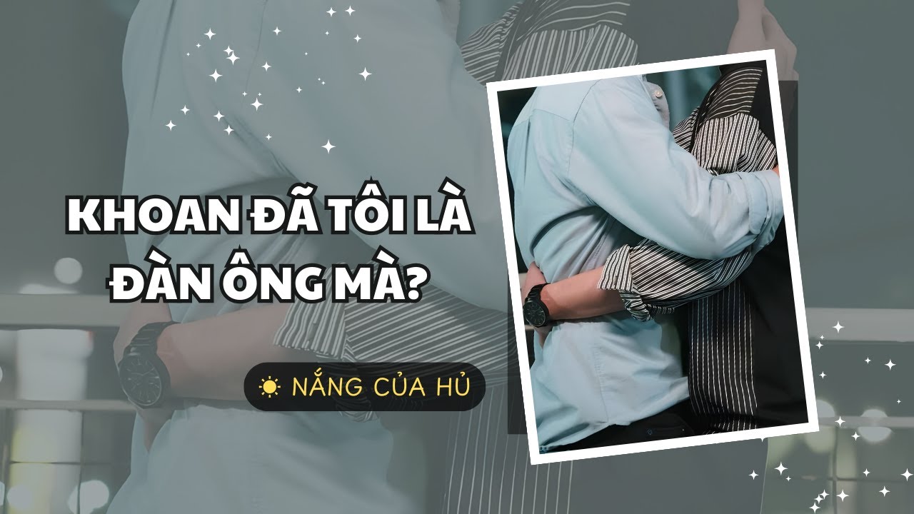 TRUYỆN BOY LOVE | KHOAN ĐÃ TÔI LÀ ĐÀN ÔNG MÀ? | Nắng Của Hủ
