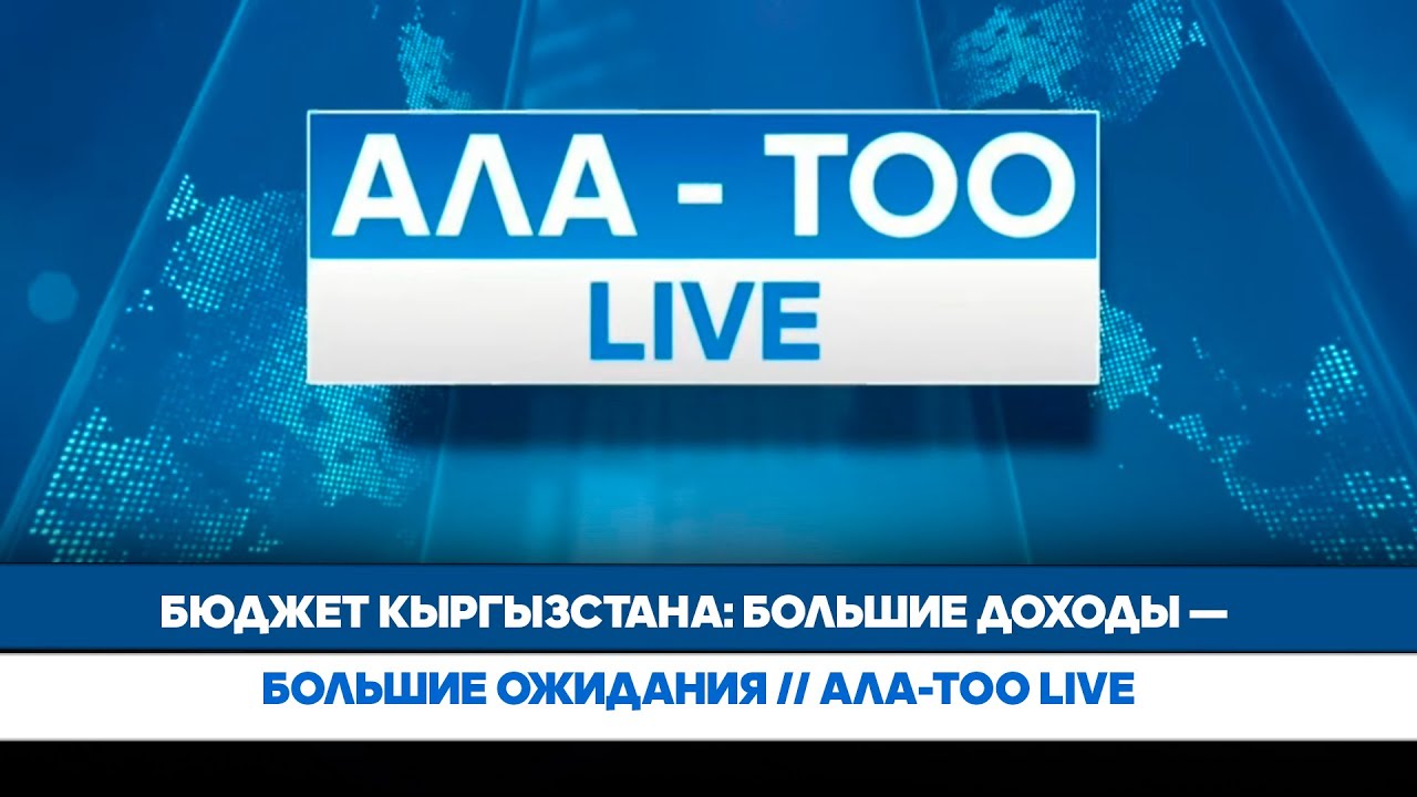 Бюджет Кыргызстана: Большие доходы — большие ожидания // Ала-Тоо LIVE