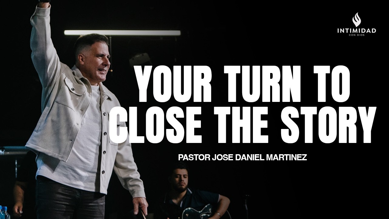 YOUR TURN TO CLOSE THE STORY | Pastor Jose Daniel Martinez