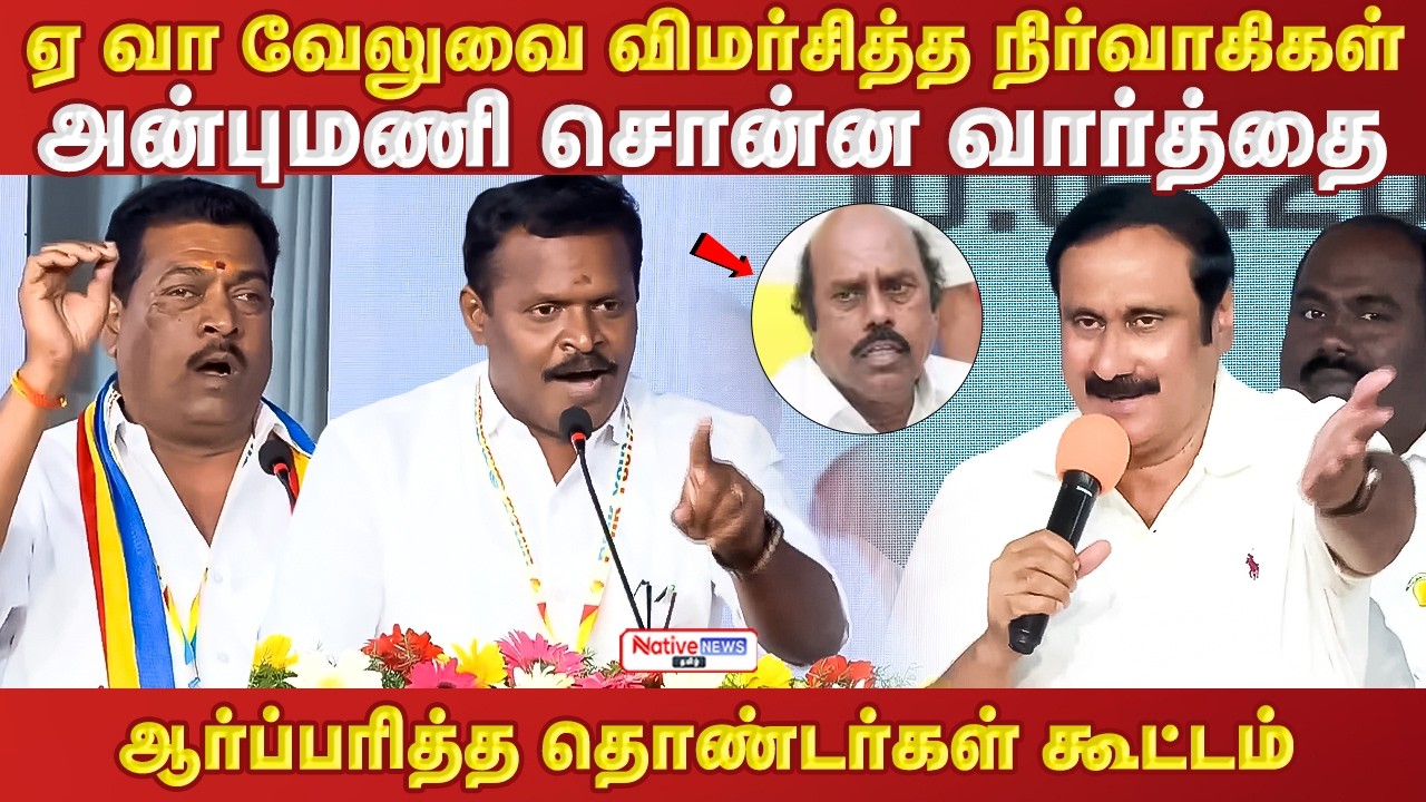 ஏ வா வேலுவை விமர்சித்த நிர்வாகிகள் அன்புமணி சொன்ன வார்த்தை ஆர்ப்பரித்த தொண்டர்கள் #anbumaniramadoss