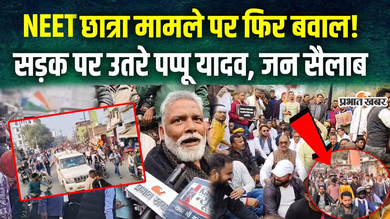 Patna NEET Student Case : NEET छात्रा मामले पर फिर बवाल! सड़क पर उतरे Pappu Yadav, जन सैलाब