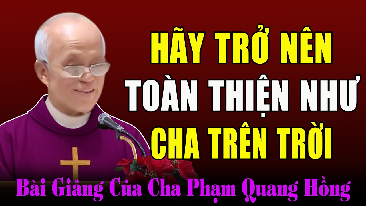 Hãy Trở Nên Toàn Thiện Như Cha Trên Trời - Cha Micae Phạm Quang Hồng Giảng Tĩnh Tâm Mùa Chay