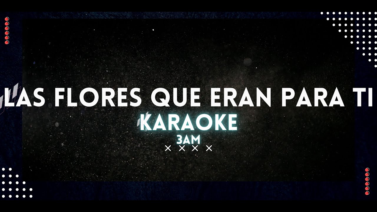LAS FLORES QUE ERAN PARA TI - 3AM (Karaoke)
