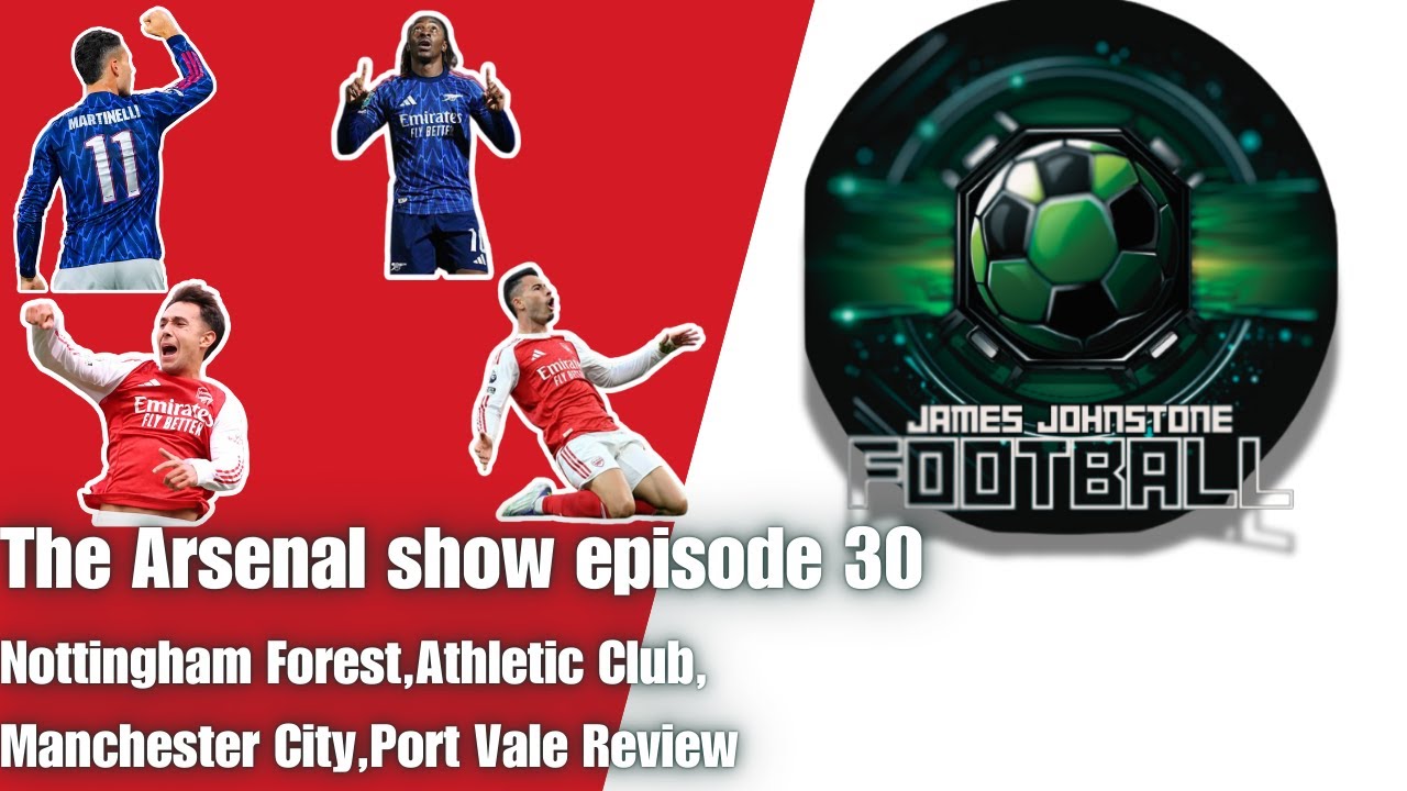 The Arsenal Show Episode 30 Forest,Bilbao,City,Port Vale