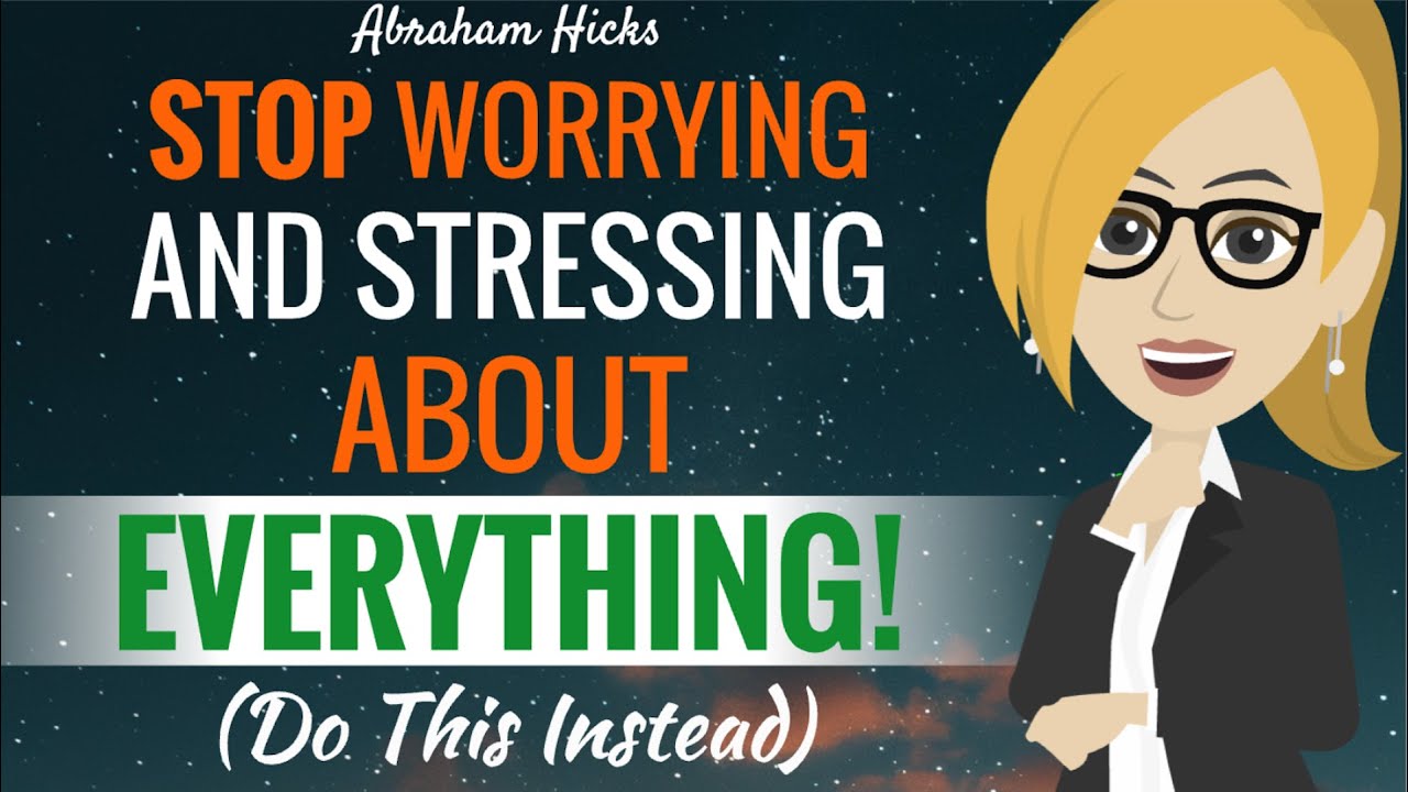 ПЕРЕСТАНЬТЕ БЕСПОКОИТЬСЯ И НАПРЯЖАТЬСЯ ПО ВСЕМУ МИРУ. Вместо этого сделайте вот что — Авраам Хикс