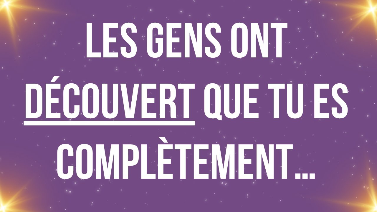Les gens ont découvert que tu es complètement…