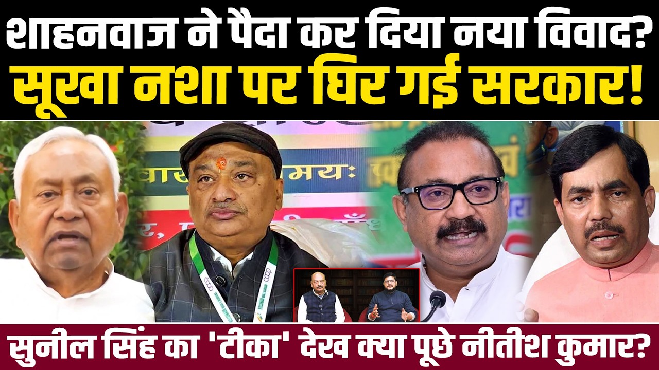 शाहनवाज ने पैदा कर दिया नया विवाद? सूखा नशा पर घिर गई सरकार! सुनील सिंह का टीका देख क्या पूछे नीतीश?