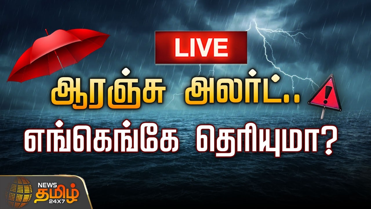 🔴LIVE : ஆரஞ்சு அலர்ட்.. எங்கெங்கே தெரியுமா? | Orange Alert | TN Weather Updates