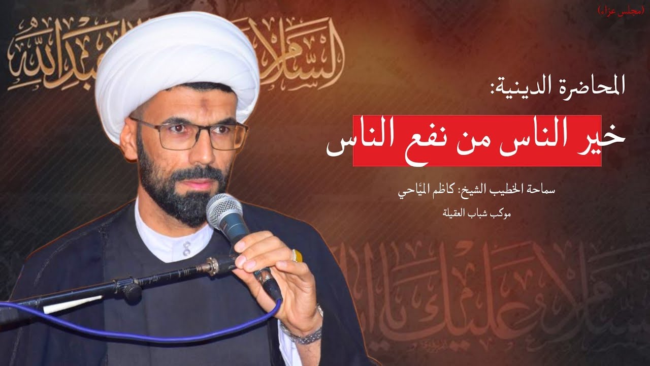 خير الناس من نفع الناس سماحة الشيخ كاظم المياحي