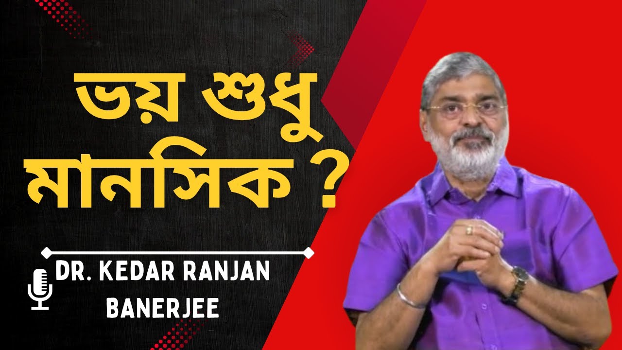 ভয় শুধু মানসিক ?   DR  KEDAR RANJAN BANERJEE  PSYCHIATRIST