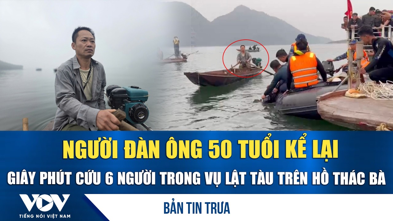Bản tin trưa 23/2: Người đàn ông 50 tuổi kể lại phút cứu 6 người trong vụ lật tàu trên hồ Thác Bà