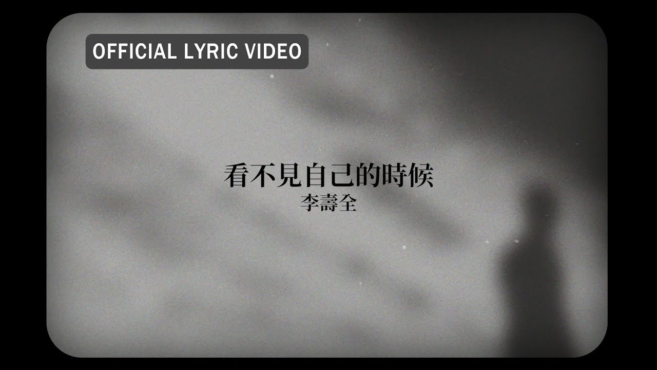 李壽全 Lee Shou-Chuan -《看不見自己的時候》Official Lyric Video
