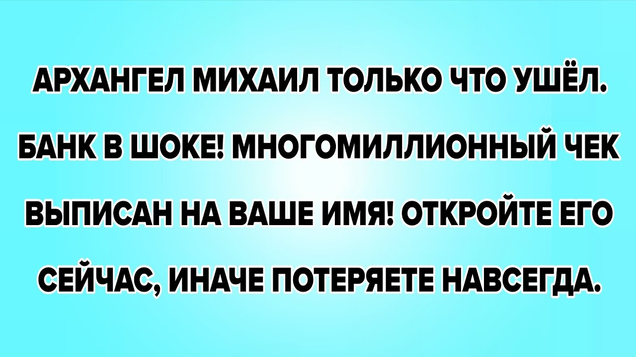 АРХАНГЕЛ МИХАИЛ ТОЛЬКО ЧТО УШЁЛ. БАНК В ШОКЕ! МНОГОМИЛЛИОННЫЙ ЧЕК ВЫПИСАН НА ВАШЕ ИМЯ! ОТКРОЙТЕ ЕГО