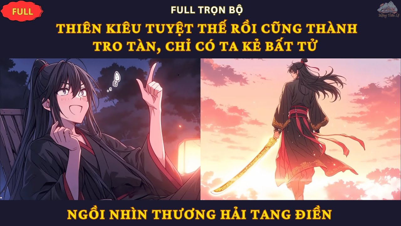Full 1| Thiên Kiêu Tuyệt Thế Rồi Cũng Thành Tro, Chỉ Có Ta Kẻ Bất Tử Ngồi Nhìn Thương Hải Tang Điền