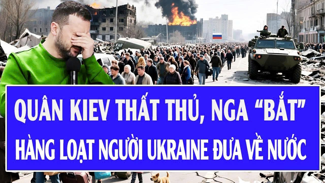 Chiến sự Ukraine: Qu&acirc;n Kiev thất thủ, Nga &ldquo;bắt&rdquo; h&agrave;ng loạt người Ukraine đưa về nước
