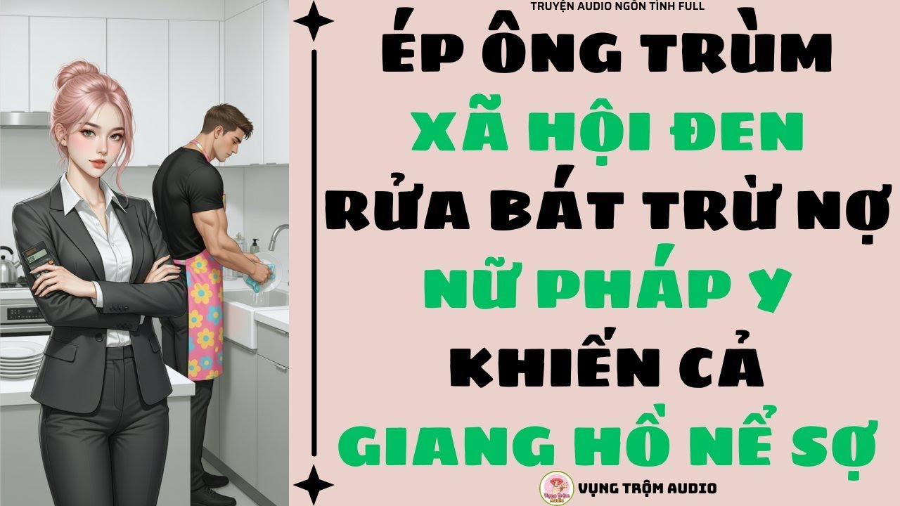 [Truyện Audio Full] ÉP ÔNG TRÙM XÃ HỘI ĐEN RỬA BÁT TRỪ NỢ, NỮ PHÁP Y KHIẾN CẢ GIANG HỒ NỂ SỢ