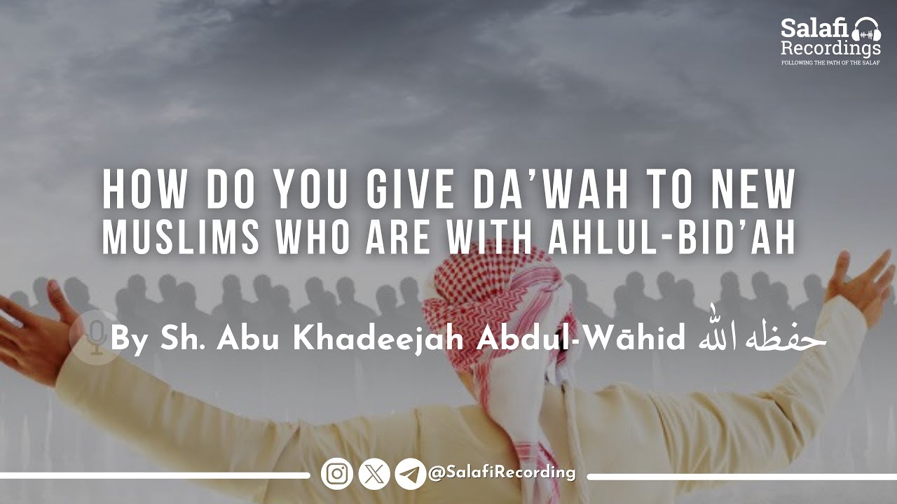 How to give Da'wah to new Muslims who are with Ahlul-Bid'ah - By Sh. Abu Khadeejah Abdul-Wāhid