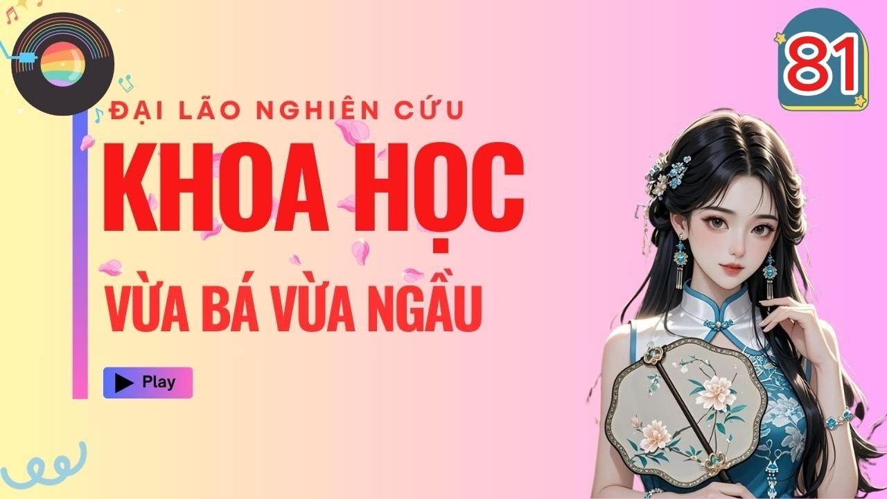 P81 - Đại Lão Nghiên Cứu Khoa Học Vừa Bá Vừa Ngầu!