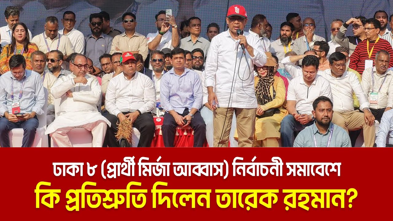ঢাকা ৮ আসনে (প্রার্থী মির্জা আব্বাস)নির্বাচনী সমাবেশে কি প্রতিশ্রুতি দিলেন তারেক রহমান? Tarique
