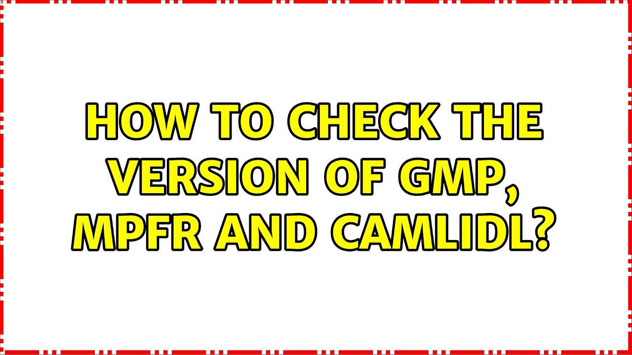 How to check the version of GMP, MPFR and CamlIDL? (2 Solutions!!)