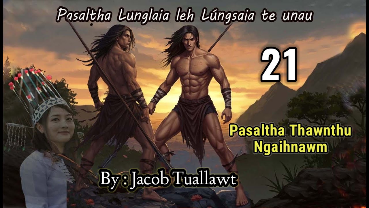 LUNGLAIA LEH LUNGSAIA TE UNAU - 21 (Pasaltha Thawnthu Ngaihnawm) By : Jacob Tuallawt