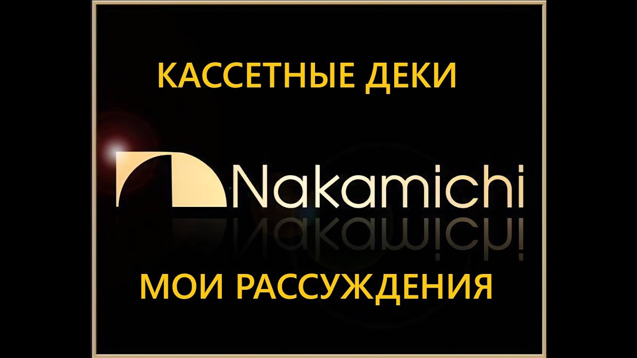 МОИ МЫСЛИ О КАССЕТНЫХ ДЕКАХ NAKAMICHI