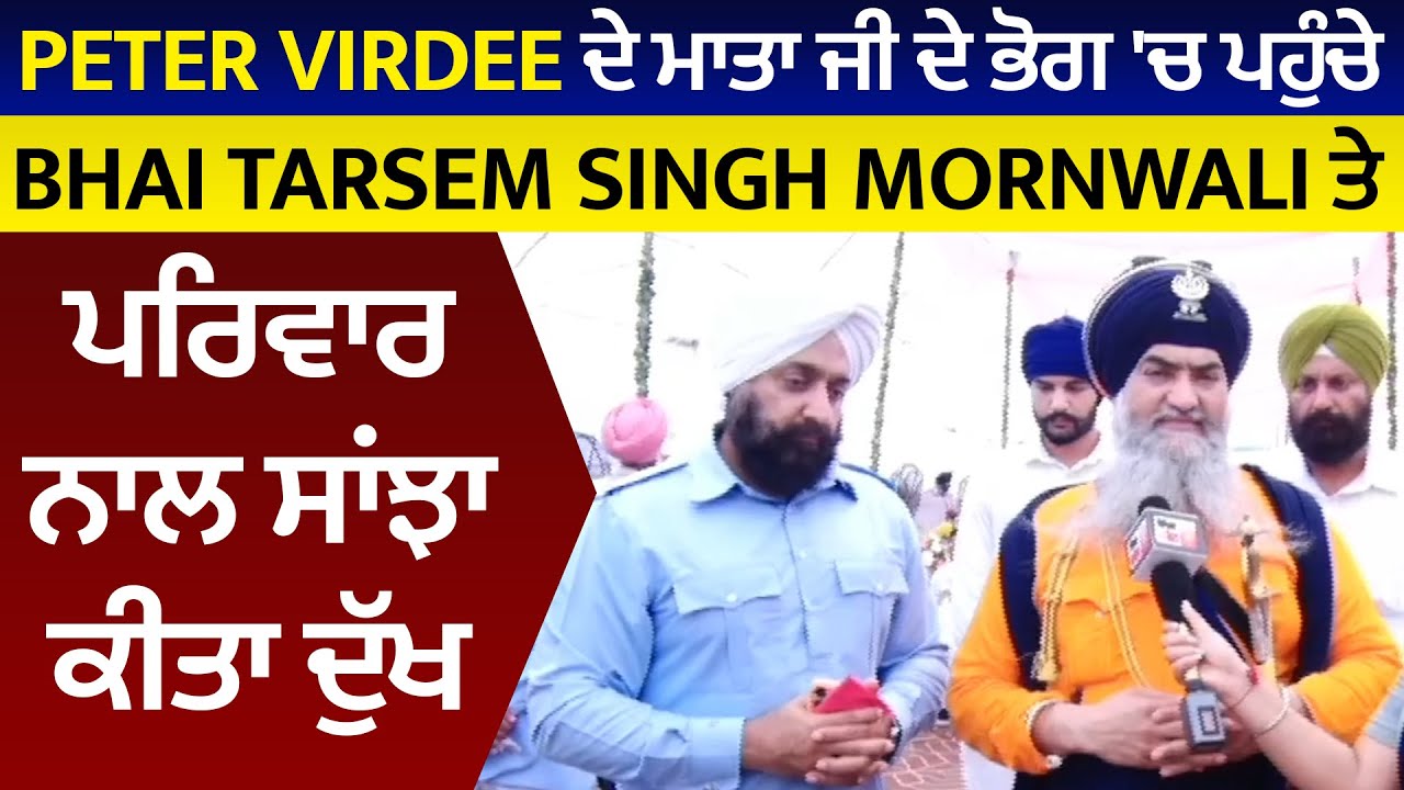 Peter Virdee ਦੇ ਮਾਤਾ ਜੀ ਦੇ ਭੋਗ 'ਚ ਪਹੁੰਚੇ Bhai Tarsem Singh Mornwali ਤੇ ਪਰਿਵਾਰ ਨਾਲ ਸਾਂਝਾ ਕੀਤਾ ਦੁੱਖ