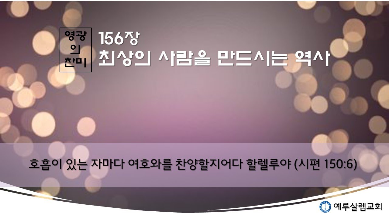 [영광의 찬미] 156장. 최상의 사람을 만드시는 역사(빌2:5, 벧후1:4, 고전15:52-54, 갈4:19, 고전15:44-49)