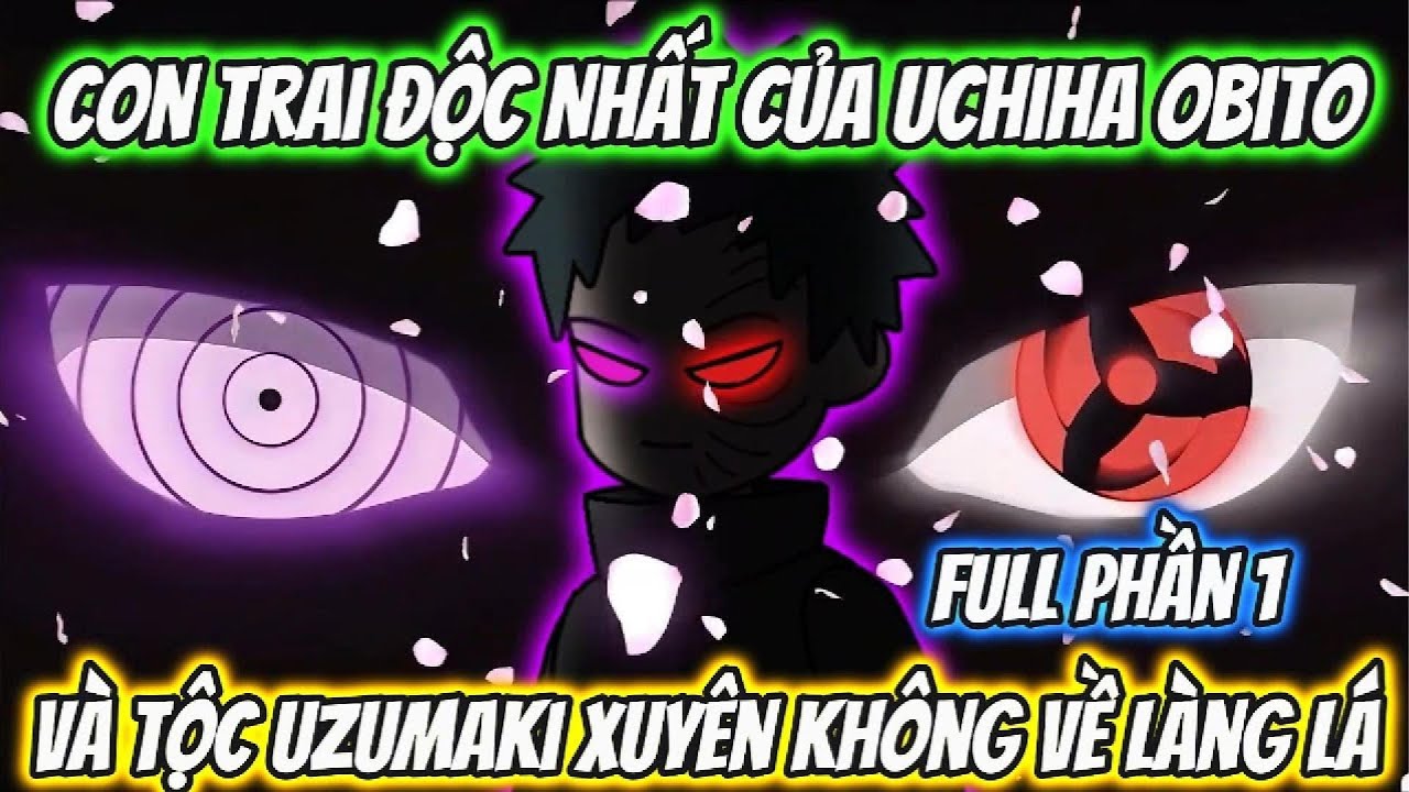 Full Phần 1 | Con Trai Độc Nhất Của Uchiha Obito Và Tộc Uzumaki Xuyên Không Về Làng Lá |Team VietSub