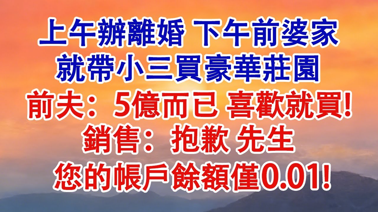 上午辦離婚，下午前婆家就帶小三買豪華莊園。前夫：「5億而已，喜歡就買！」銷售：「抱歉，先生，您的帳戶餘額僅0.01」#婆媳 #家庭 #婚姻 #情感 #情感故事 #為人處世 #出軌 #情感共鸣 #小說